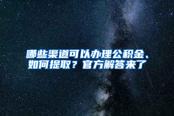 哪些渠道可以办理公积金、如何提取？官方解答来了