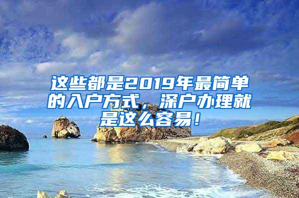 这些都是2019年最简单的入户方式，深户办理就是这么容易！