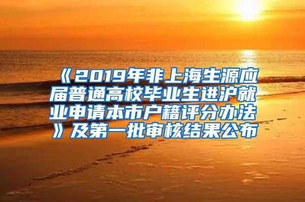 《2019年非上海生源应届普通高校毕业生进沪就业申请本市户籍评分办法》及第一批审核结果公布