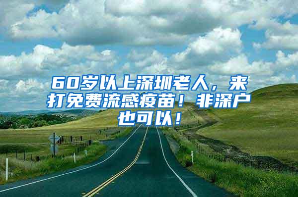 60岁以上深圳老人，来打免费流感疫苗！非深户也可以！