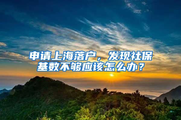 申请上海落户，发现社保基数不够应该怎么办？