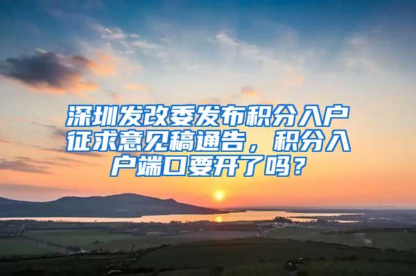 深圳发改委发布积分入户征求意见稿通告，积分入户端口要开了吗？