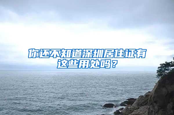 你还不知道深圳居住证有这些用处吗？