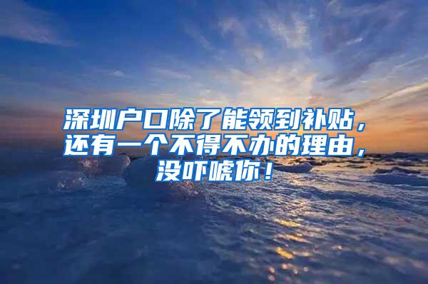 深圳户口除了能领到补贴，还有一个不得不办的理由，没吓唬你！