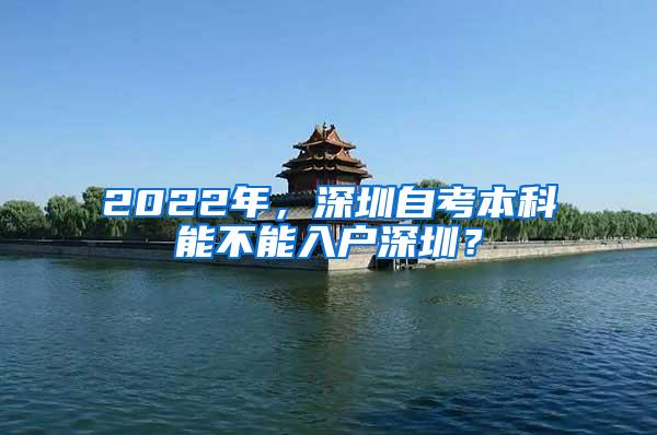 2022年，深圳自考本科能不能入户深圳？