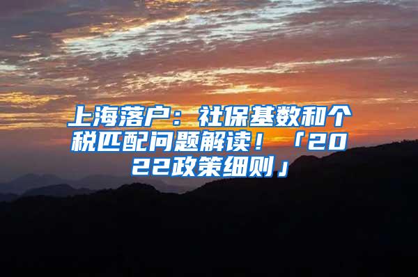 上海落户：社保基数和个税匹配问题解读！「2022政策细则」