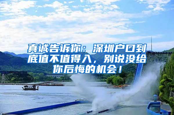 真诚告诉你：深圳户口到底值不值得入，别说没给你后悔的机会！