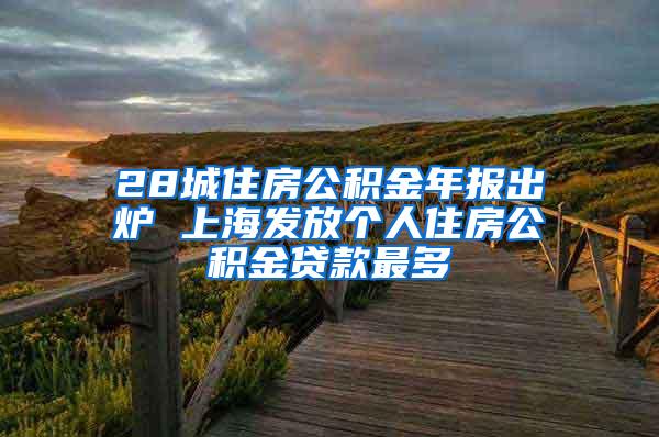 28城住房公积金年报出炉 上海发放个人住房公积金贷款最多