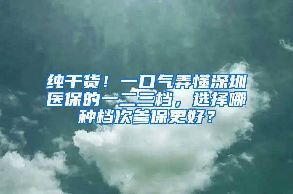 纯干货！一口气弄懂深圳医保的一二三档，选择哪种档次参保更好？