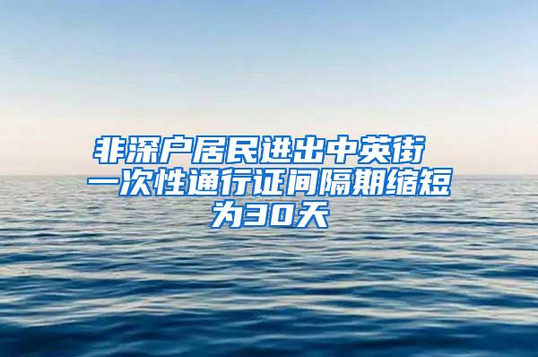非深户居民进出中英街 一次性通行证间隔期缩短为30天