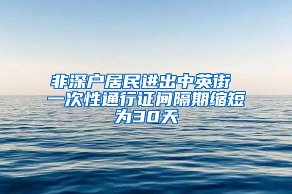 非深户居民进出中英街 一次性通行证间隔期缩短为30天