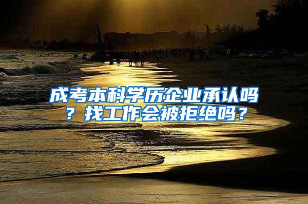 成考本科学历企业承认吗？找工作会被拒绝吗？