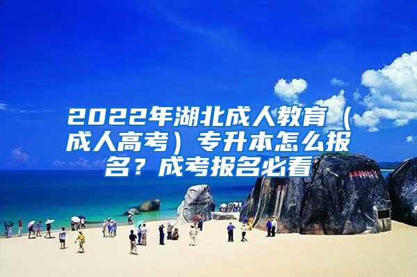 2022年湖北成人教育（成人高考）专升本怎么报名？成考报名必看