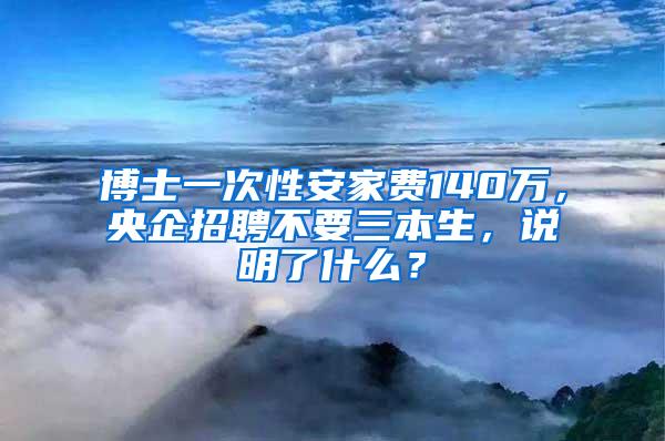 博士一次性安家费140万，央企招聘不要三本生，说明了什么？