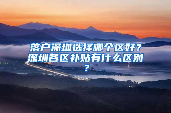 落户深圳选择哪个区好？深圳各区补贴有什么区别？