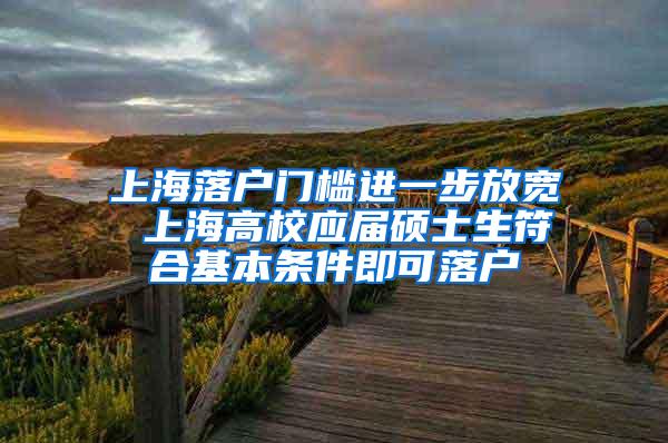 上海落户门槛进一步放宽 上海高校应届硕士生符合基本条件即可落户