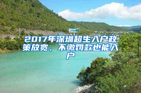 2017年深圳超生入户政策放宽，不缴罚款也能入户