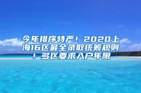 今年排序特严！2020上海16区最全录取统筹规则！多区要求入户年限