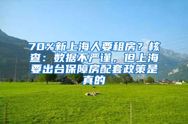 70%新上海人要租房？核查：数据不严谨，但上海要出台保障房配套政策是真的