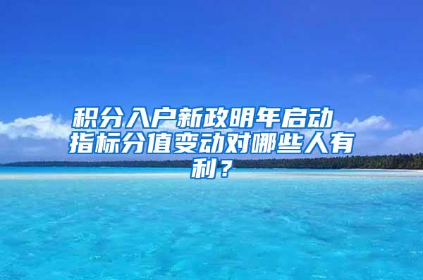 积分入户新政明年启动 指标分值变动对哪些人有利？