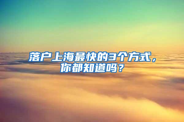 落户上海最快的3个方式，你都知道吗？