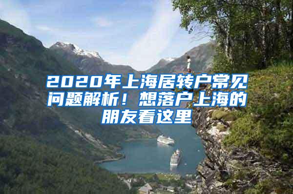 2020年上海居转户常见问题解析！想落户上海的朋友看这里→