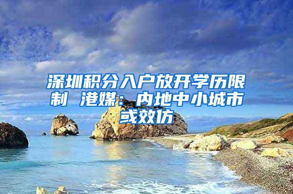 深圳积分入户放开学历限制 港媒：内地中小城市或效仿