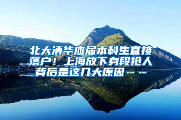 北大清华应届本科生直接落户！上海放下身段抢人背后是这几大原因……