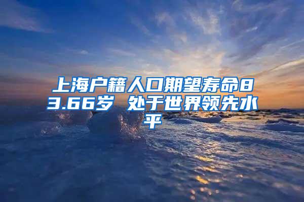 上海户籍人口期望寿命83.66岁 处于世界领先水平