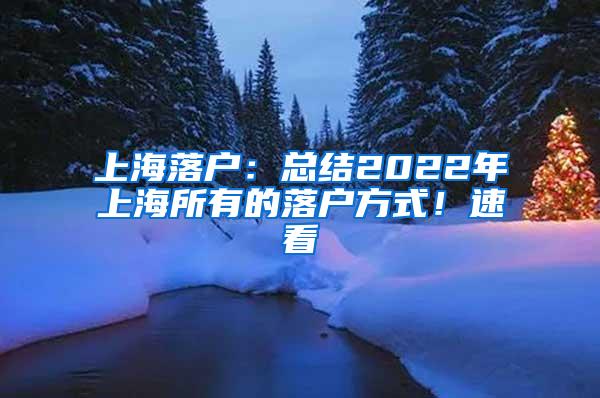 上海落户：总结2022年上海所有的落户方式！速看