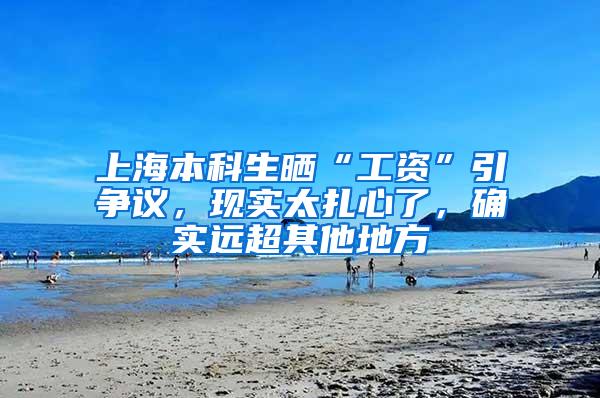 上海本科生晒“工资”引争议，现实太扎心了，确实远超其他地方