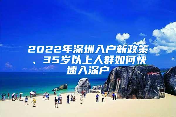 2022年深圳入户新政策、35岁以上人群如何快速入深户