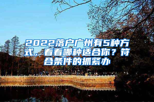 2022落户广州有5种方式，看看哪种适合你？符合条件的抓紧办