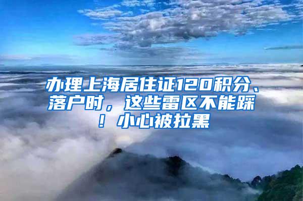 办理上海居住证120积分、落户时，这些雷区不能踩！小心被拉黑