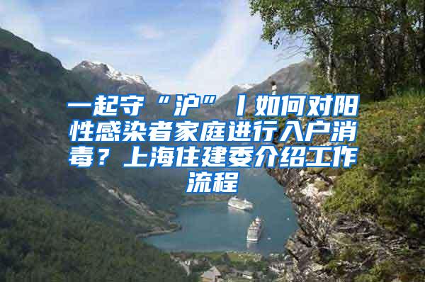 一起守“沪”丨如何对阳性感染者家庭进行入户消毒？上海住建委介绍工作流程