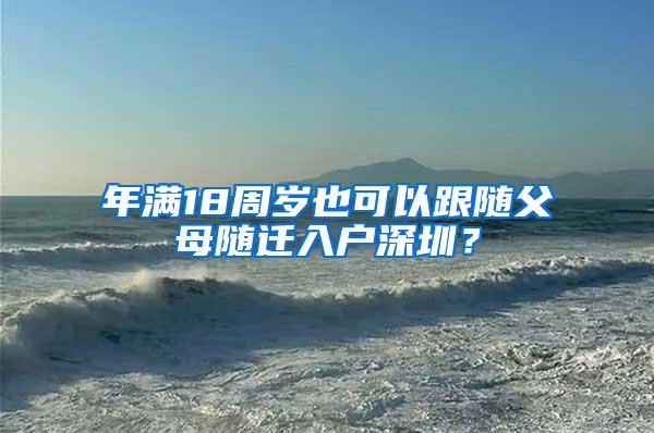 年满18周岁也可以跟随父母随迁入户深圳？