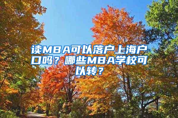 读MBA可以落户上海户口吗？哪些MBA学校可以转？