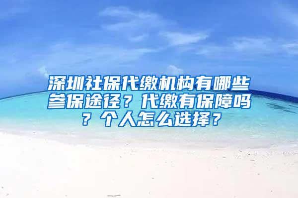 深圳社保代缴机构有哪些参保途径？代缴有保障吗？个人怎么选择？