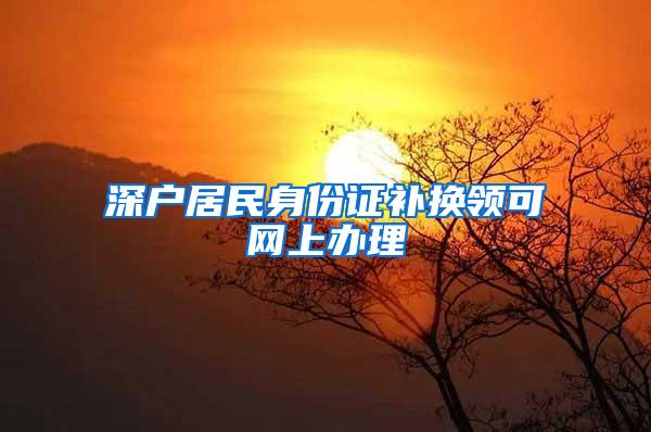 深户居民身份证补换领可网上办理