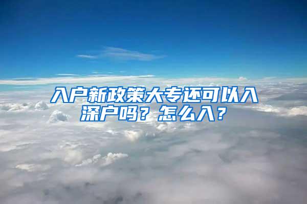 入户新政策大专还可以入深户吗？怎么入？