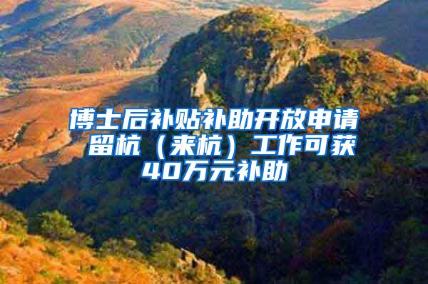 博士后补贴补助开放申请 留杭（来杭）工作可获40万元补助