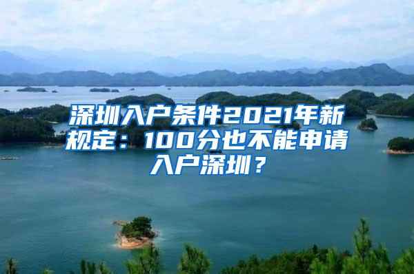 深圳入户条件2021年新规定：100分也不能申请入户深圳？