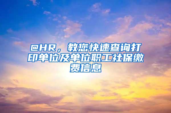 @HR，教您快速查询打印单位及单位职工社保缴费信息