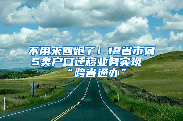 不用来回跑了！12省市间5类户口迁移业务实现“跨省通办”