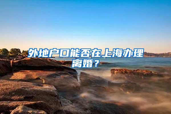 外地户口能否在上海办理离婚？