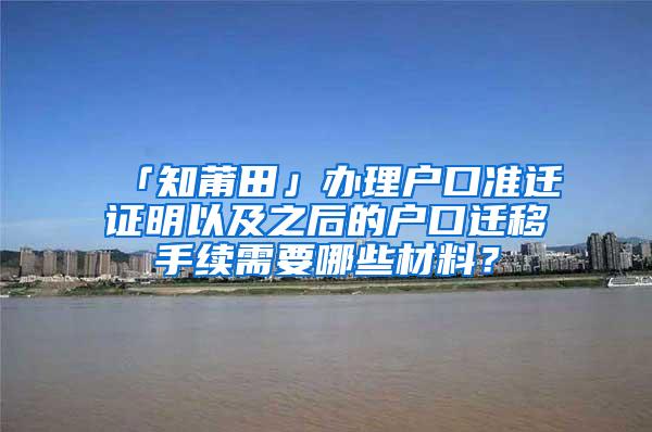 「知莆田」办理户口准迁证明以及之后的户口迁移手续需要哪些材料？