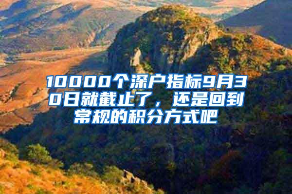 10000个深户指标9月30日就截止了，还是回到常规的积分方式吧