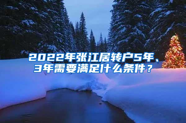 2022年张江居转户5年、3年需要满足什么条件？