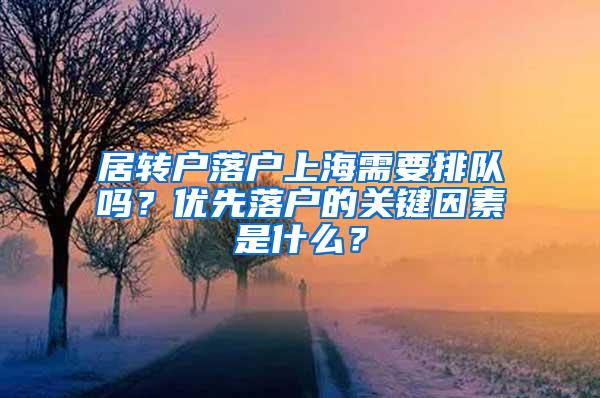 居转户落户上海需要排队吗？优先落户的关键因素是什么？