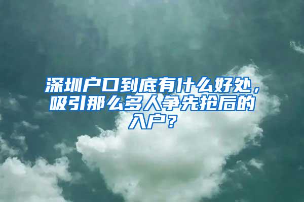 深圳户口到底有什么好处，吸引那么多人争先抢后的入户？